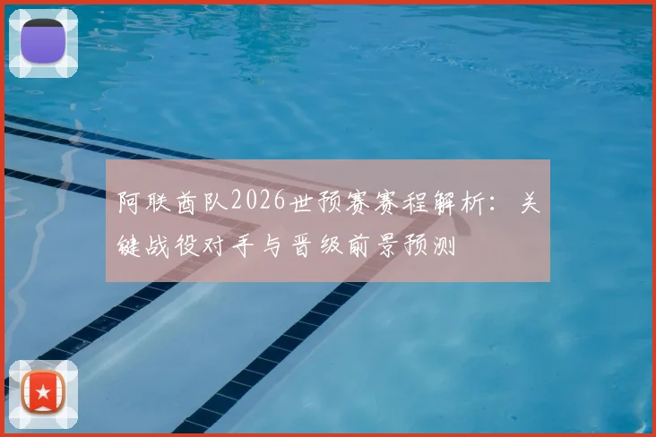 阿联酋队2026世预赛赛程解析：关键战役对手与晋级前景预测
