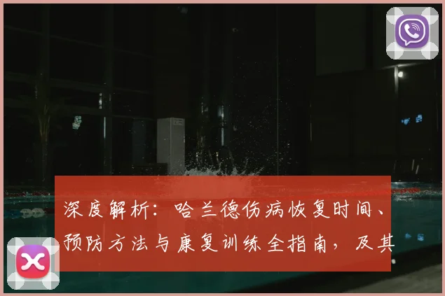 深度解析：哈兰德伤病恢复时间、预防方法与康复训练全指南，及其对球队的影响