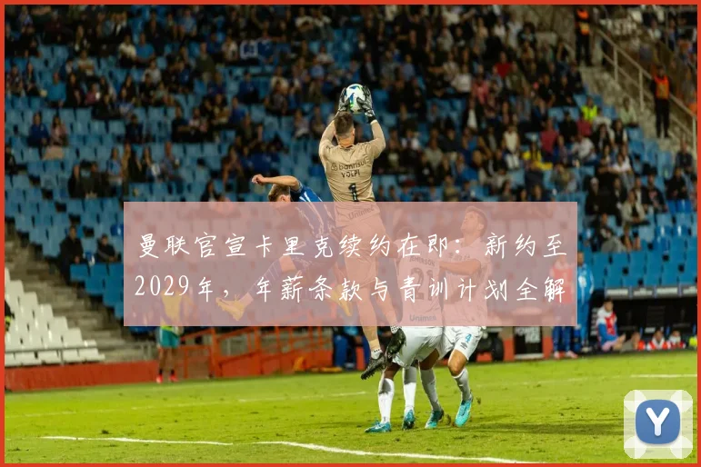 曼联官宣卡里克续约在即：新约至2029年，年薪条款与青训计划全解析