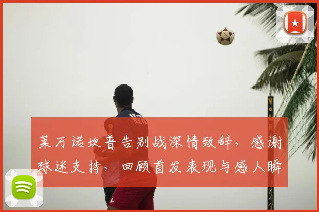 莱万诺坎普告别战深情致辞,感谢球迷支持,回顾首发表现与感人瞬间